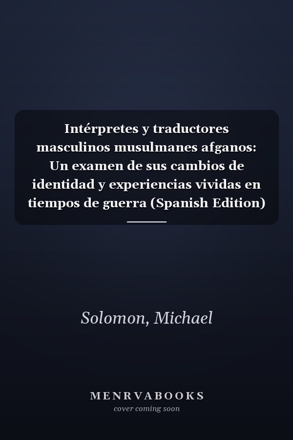 Intérpretes y traductores masculinos musulmanes afganos: Un examen de sus cambios de identidad y experiencias vividas en tiempos de guerra (Spanish Edition)