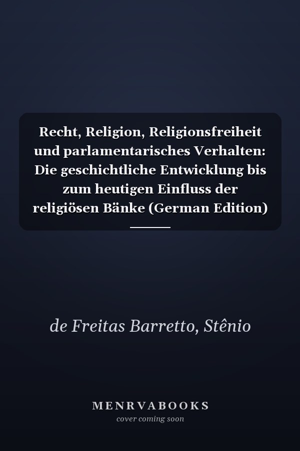 Recht, Religion, Religionsfreiheit und parlamentarisches Verhalten: Die geschichtliche Entwicklung bis zum heutigen Einfluss der religiösen Bänke (German Edition)