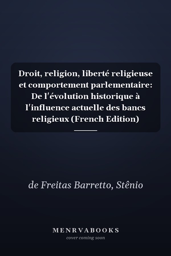 Droit, religion, liberté religieuse et comportement parlementaire: De l'évolution historique à l'influence actuelle des bancs religieux (French Edition)