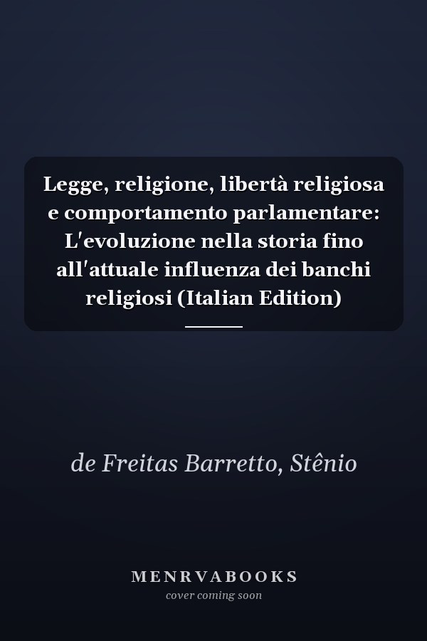 Legge, religione, libertà religiosa e comportamento parlamentare: L'evoluzione nella storia fino all'attuale influenza dei banchi religiosi (Italian Edition)