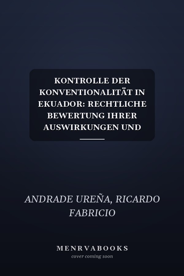KONTROLLE DER KONVENTIONALITÄT IN EKUADOR: RECHTLICHE BEWERTUNG IHRER AUSWIRKUNGEN UND HERAUSFORDERUNGEN BEI DER VERFASSUNGSRECHTLICHEN REGELUNG (German Edition)