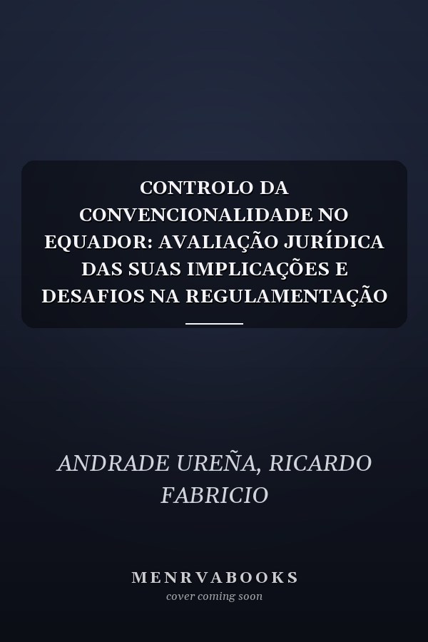 CONTROLO DA CONVENCIONALIDADE NO EQUADOR: AVALIAÇÃO JURÍDICA DAS SUAS IMPLICAÇÕES E DESAFIOS NA REGULAMENTAÇÃO CONSTITUCIONAL (Portuguese Edition)