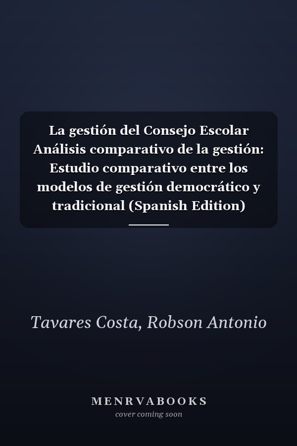 La gestión del Consejo Escolar Análisis comparativo de la gestión: Estudio comparativo entre los modelos de gestión democrático y tradicional (Spanish Edition)