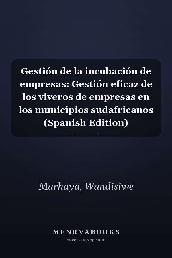Gestión de la incubación de empresas: Gestión eficaz de los viveros de empresas en los municipios sudafricanos (Spanish Edition)