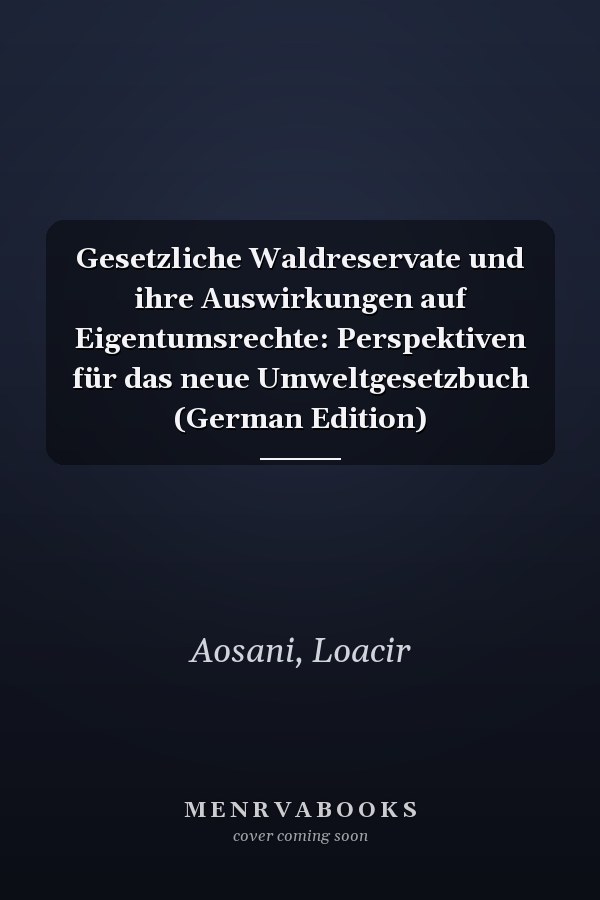 Gesetzliche Waldreservate und ihre Auswirkungen auf Eigentumsrechte: Perspektiven für das neue Umweltgesetzbuch (German Edition)