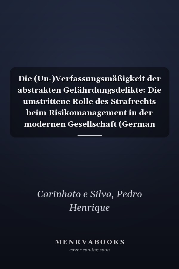 Die (Un-)Verfassungsmäßigkeit der abstrakten Gefährdungsdelikte: Die umstrittene Rolle des Strafrechts beim Risikomanagement in der modernen Gesellschaft (German Edition)