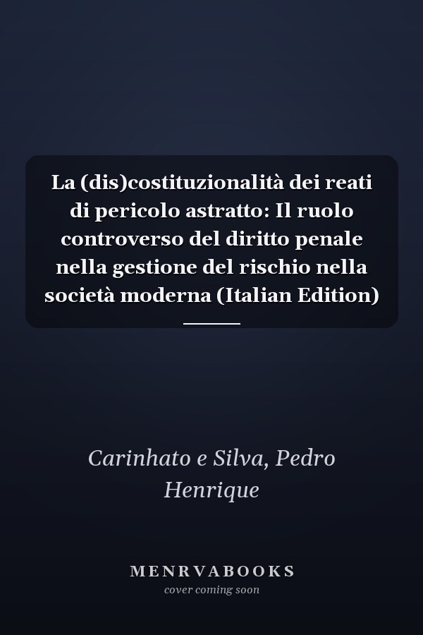 La (dis)costituzionalità dei reati di pericolo astratto: Il ruolo controverso del diritto penale nella gestione del rischio nella società moderna (Italian Edition)