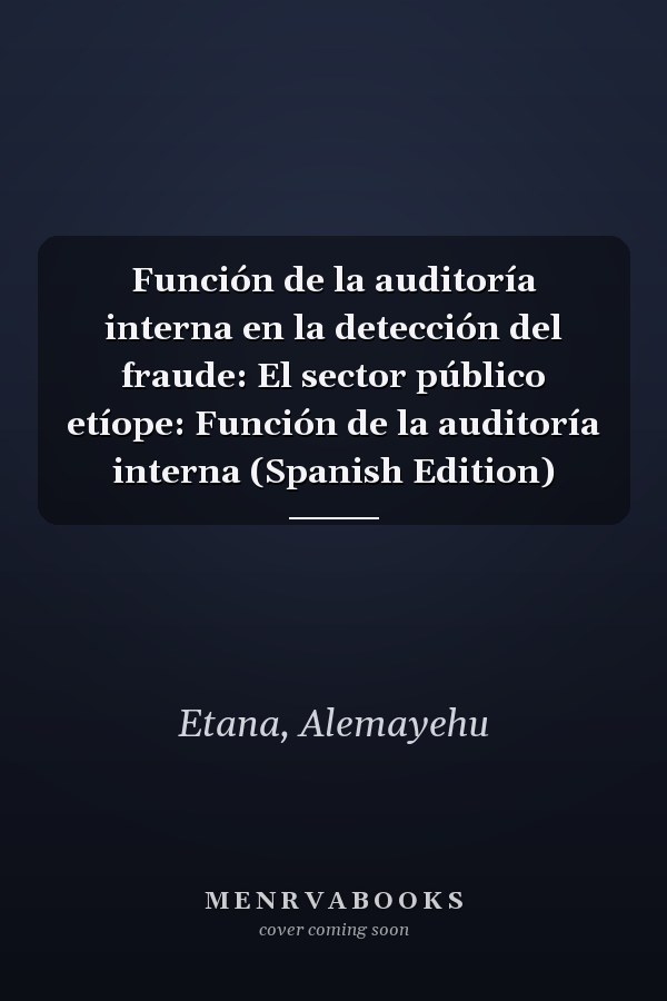 Función de la auditoría interna en la detección del fraude: El sector público etíope: Función de la auditoría interna (Spanish Edition)