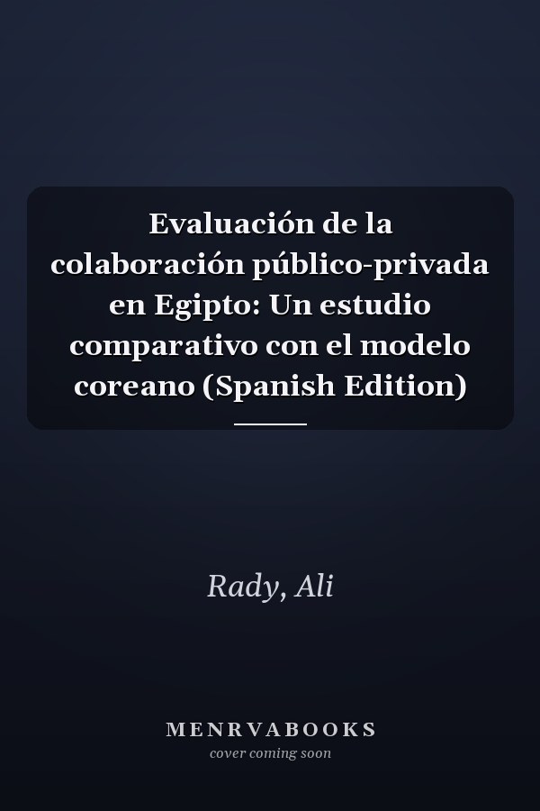 Evaluación de la colaboración público-privada en Egipto: Un estudio comparativo con el modelo coreano (Spanish Edition)