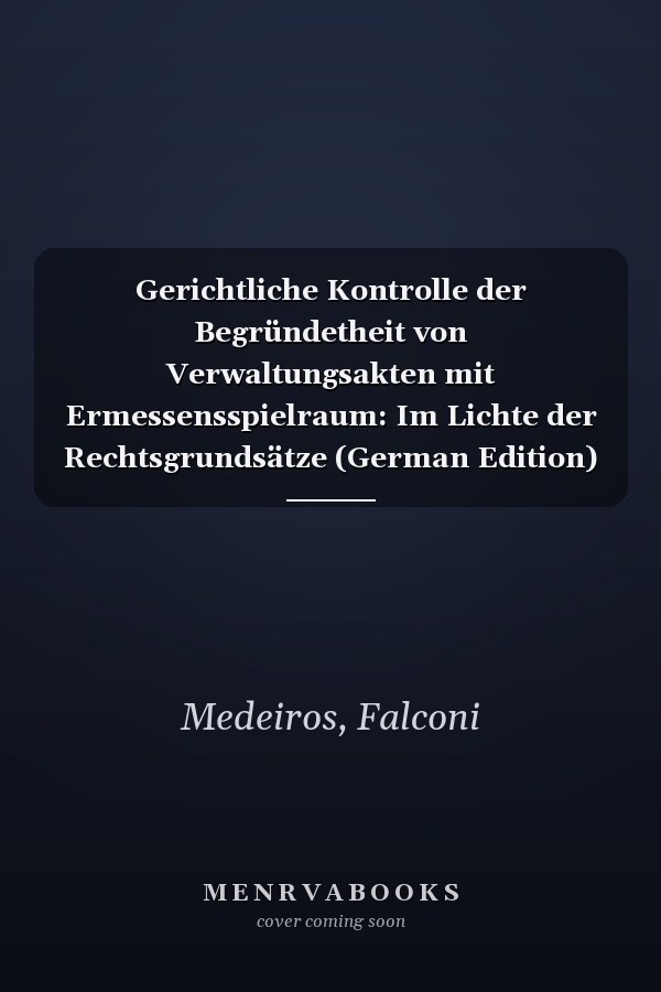 Gerichtliche Kontrolle der Begründetheit von Verwaltungsakten mit Ermessensspielraum: Im Lichte der Rechtsgrundsätze (German Edition)
