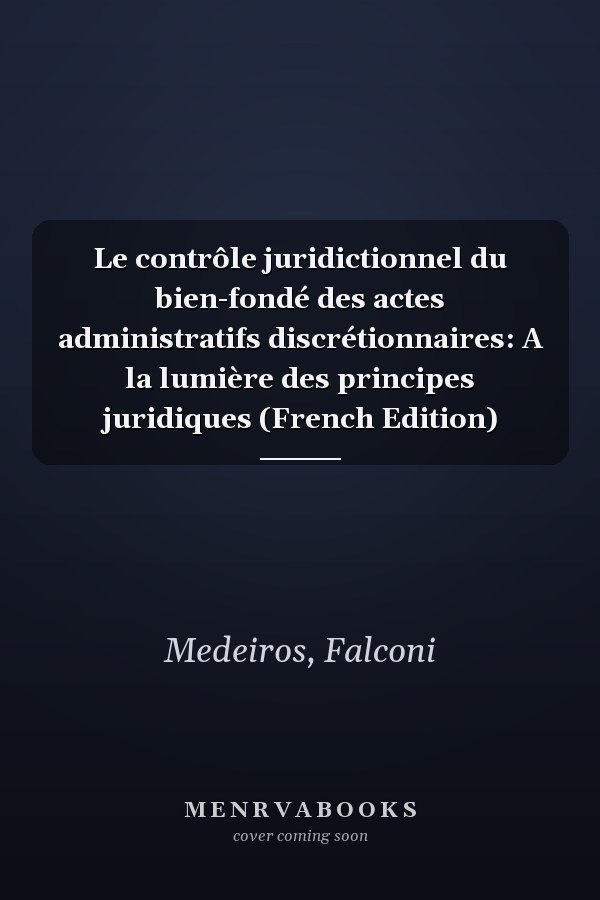 Le contrôle juridictionnel du bien-fondé des actes administratifs discrétionnaires: A la lumière des principes juridiques (French Edition)