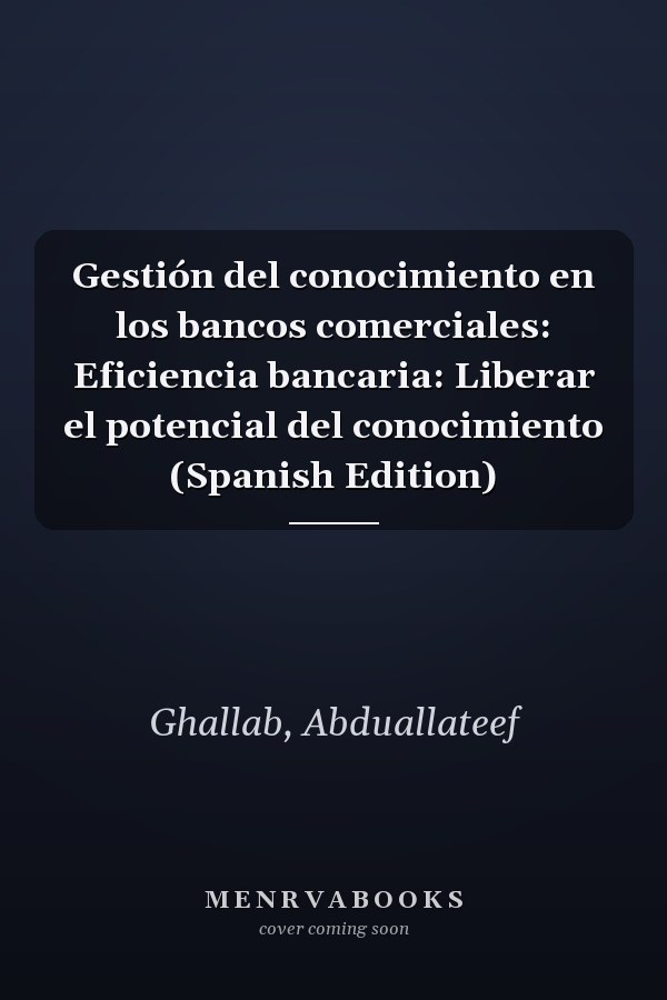 Gestión del conocimiento en los bancos comerciales: Eficiencia bancaria: Liberar el potencial del conocimiento (Spanish Edition)