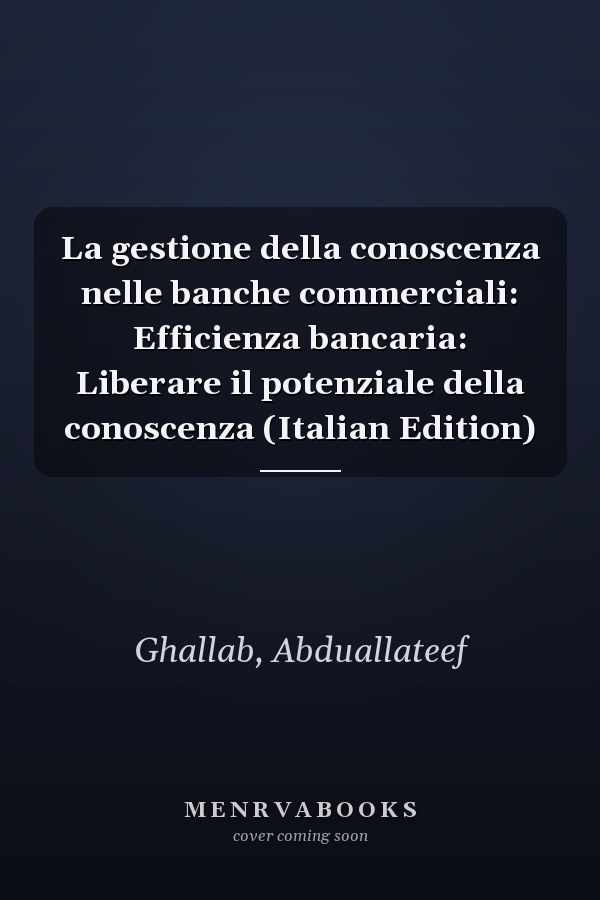 La gestione della conoscenza nelle banche commerciali: Efficienza bancaria: Liberare il potenziale della conoscenza (Italian Edition)