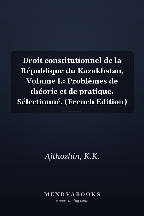 Droit constitutionnel de la République du Kazakhstan, Volume I.: Problèmes de théorie et de pratique. Sélectionné. (French Edition)