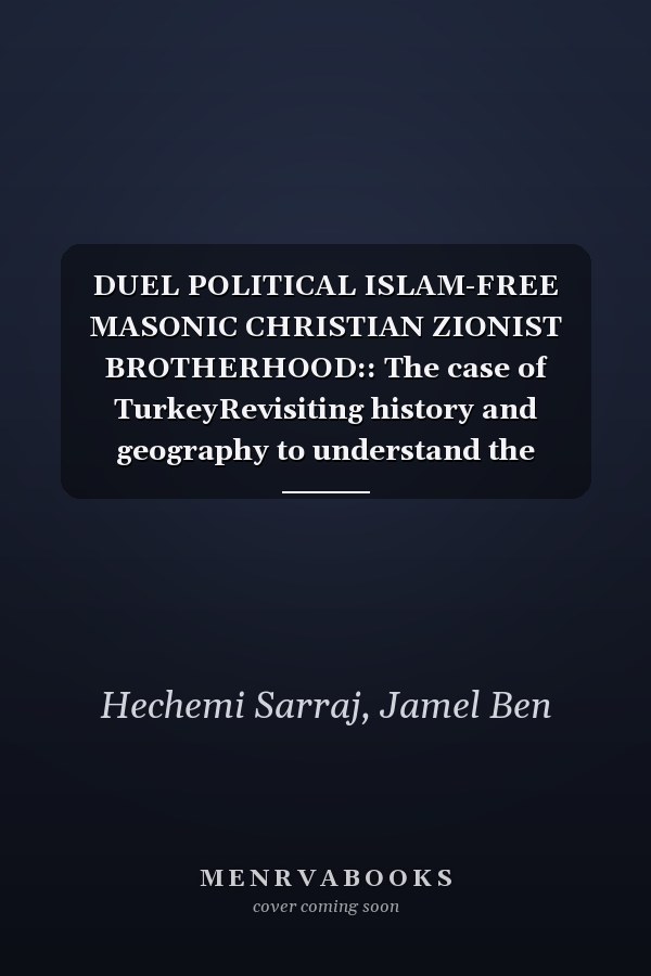 DUEL POLITICAL ISLAM-FREE MASONIC CHRISTIAN ZIONIST BROTHERHOOD:: The case of TurkeyRevisiting history and geography to understand the present