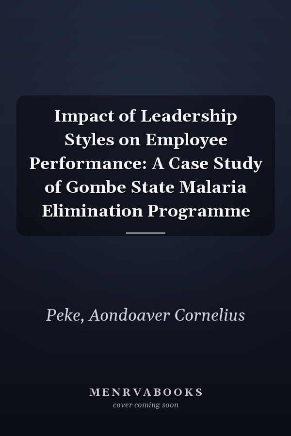 Impact of Leadership Styles on Employee Performance: A Case Study of Gombe State Malaria Elimination Programme