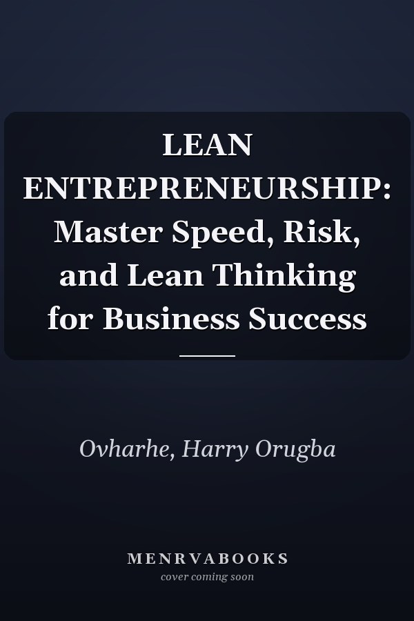 LEAN ENTREPRENEURSHIP: Master Speed, Risk, and Lean Thinking for Business Success