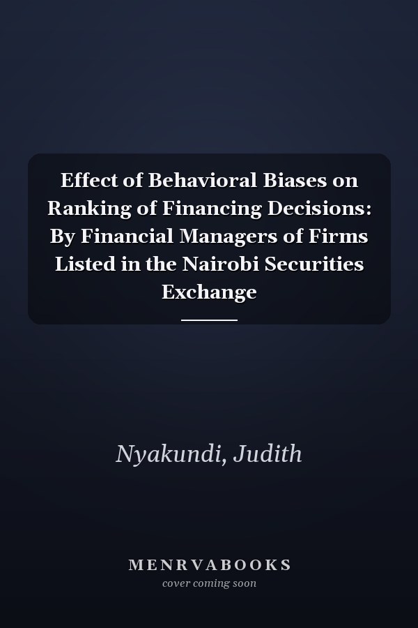 Effect of Behavioral Biases on Ranking of Financing Decisions: By Financial Managers of Firms Listed in the Nairobi Securities Exchange