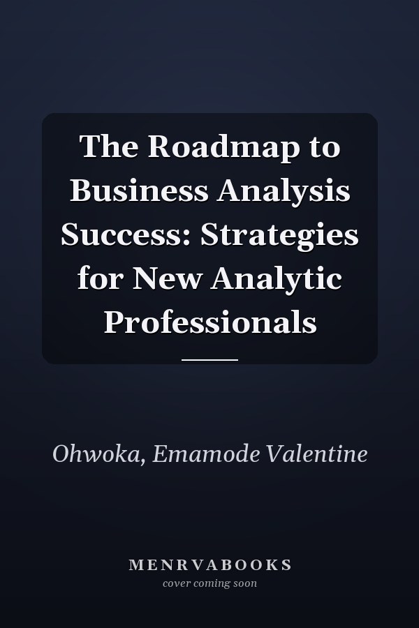 The Roadmap to Business Analysis Success: Strategies for New Analytic Professionals