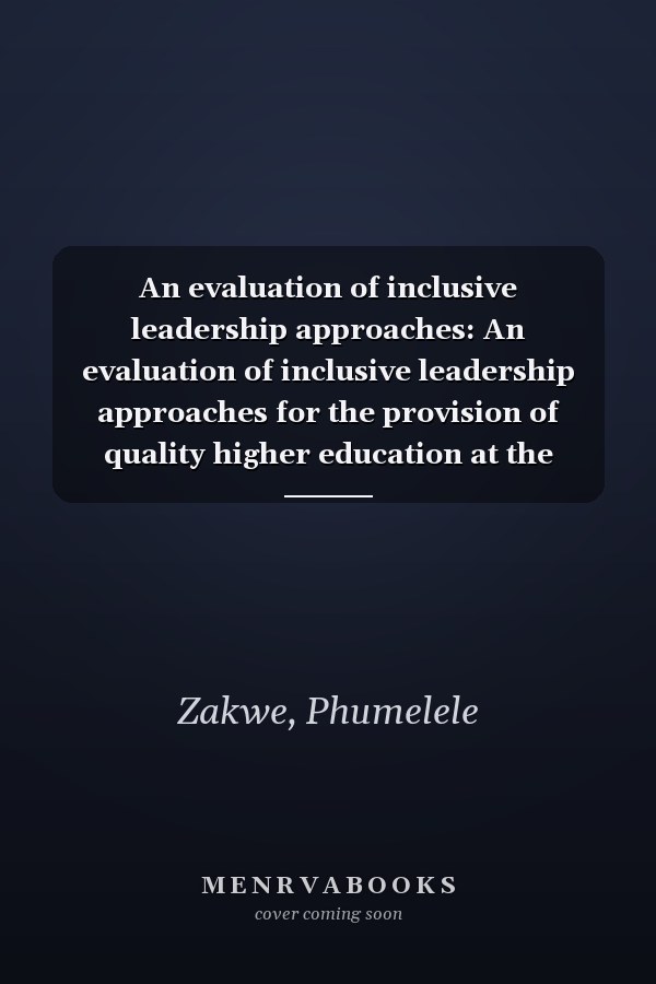 An evaluation of inclusive leadership approaches: An evaluation of inclusive leadership approaches for the provision of quality higher education at the University