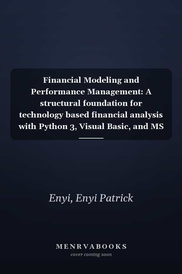Financial Modeling and Performance Management: A structural foundation for technology based financial analysis with Python 3, Visual Basic, and MS Excel Spreadsheets