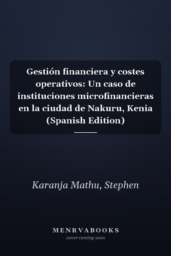 Gestión financiera y costes operativos: Un caso de instituciones microfinancieras en la ciudad de Nakuru, Kenia (Spanish Edition)