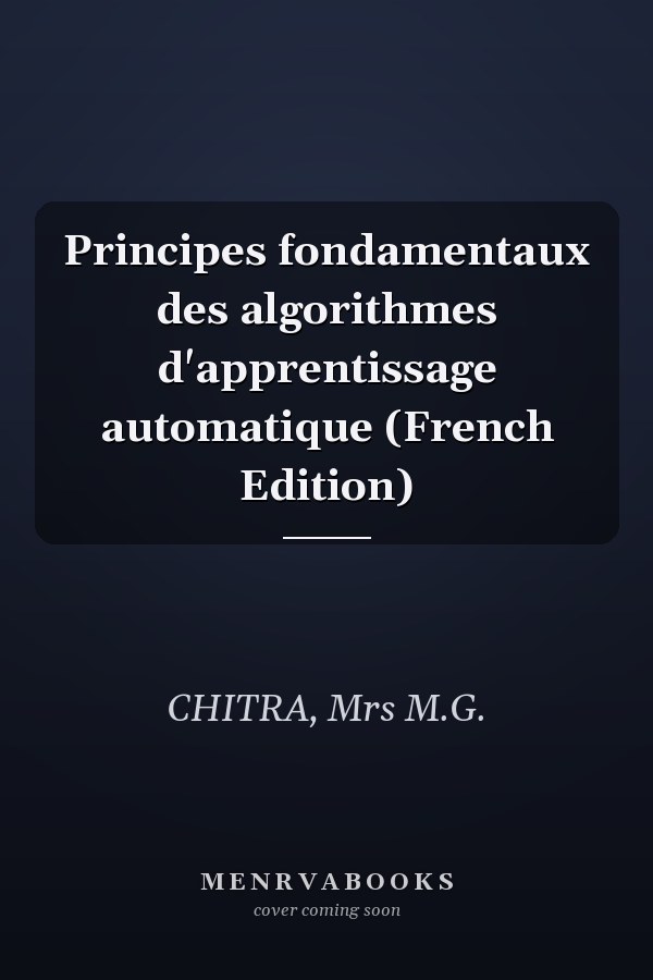 Principes fondamentaux des algorithmes d'apprentissage automatique (French Edition)