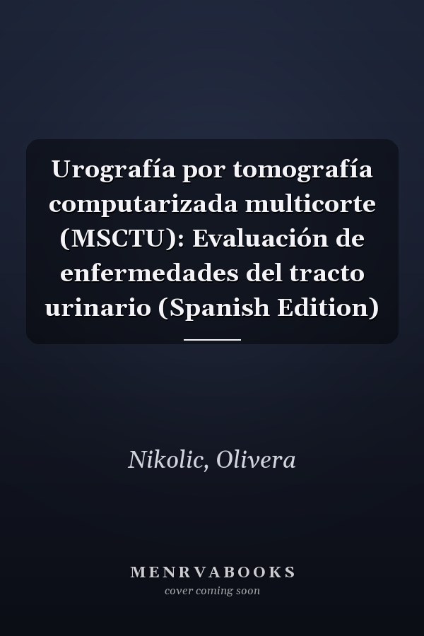 Urografía por tomografía computarizada multicorte (MSCTU): Evaluación de enfermedades del tracto urinario (Spanish Edition)