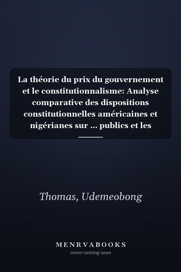 La théorie du prix du gouvernement et le constitutionnalisme: Analyse comparative des dispositions constitutionnelles américaines et nigérianes sur ... publics et les rémunérations (French Edition)