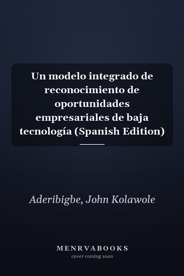 Un modelo integrado de reconocimiento de oportunidades empresariales de baja tecnología (Spanish Edition)