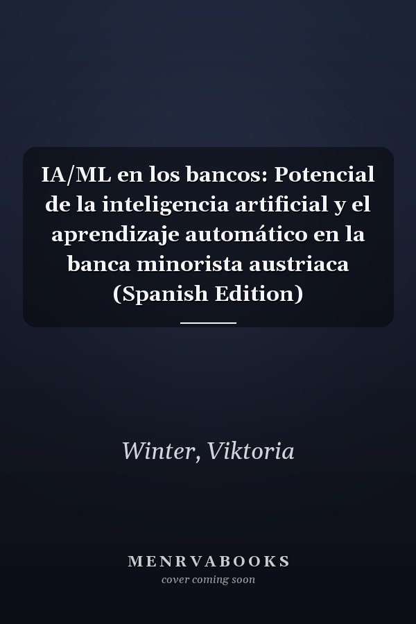 IA/ML en los bancos: Potencial de la inteligencia artificial y el aprendizaje automático en la banca minorista austriaca (Spanish Edition)