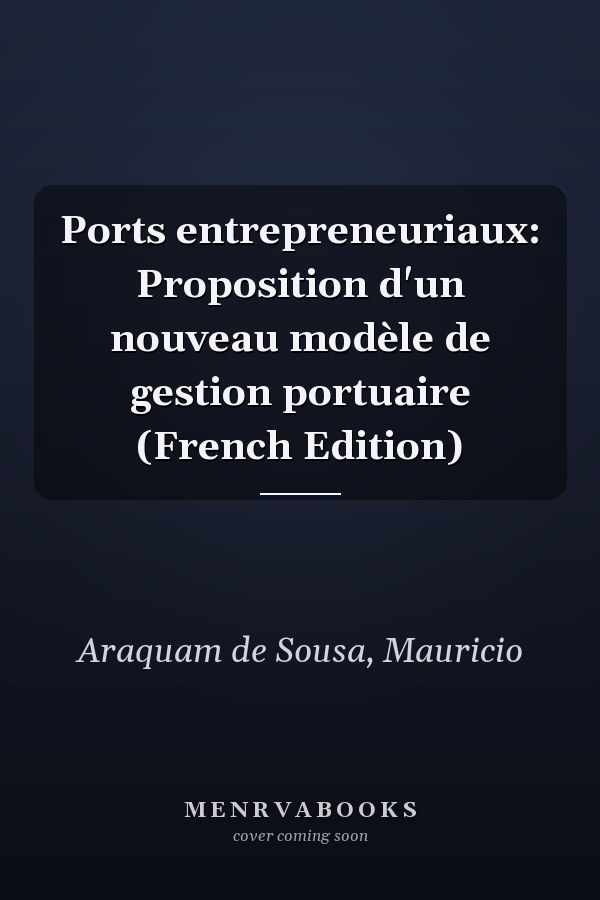 Ports entrepreneuriaux: Proposition d'un nouveau modèle de gestion portuaire (French Edition)