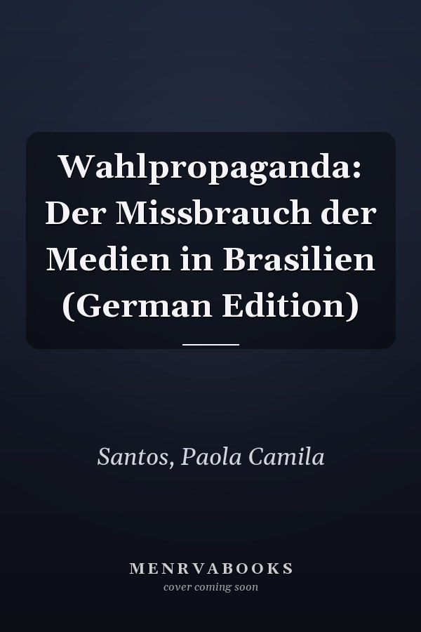Wahlpropaganda: Der Missbrauch der Medien in Brasilien (German Edition)
