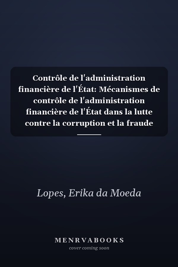 Contrôle de l'administration financière de l'État: Mécanismes de contrôle de l'administration financière de l'État dans la lutte contre la corruption et la fraude (French Edition)