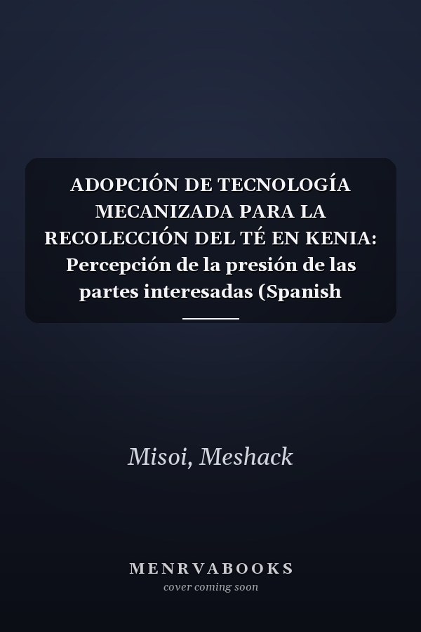 ADOPCIÓN DE TECNOLOGÍA MECANIZADA PARA LA RECOLECCIÓN DEL TÉ EN KENIA: Percepción de la presión de las partes interesadas (Spanish Edition)