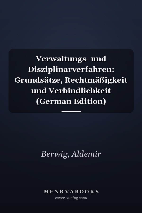 Verwaltungs- und Disziplinarverfahren: Grundsätze, Rechtmäßigkeit und Verbindlichkeit (German Edition)