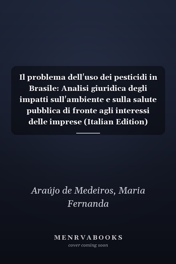 Il problema dell'uso dei pesticidi in Brasile: Analisi giuridica degli impatti sull'ambiente e sulla salute pubblica di fronte agli interessi delle imprese (Italian Edition)