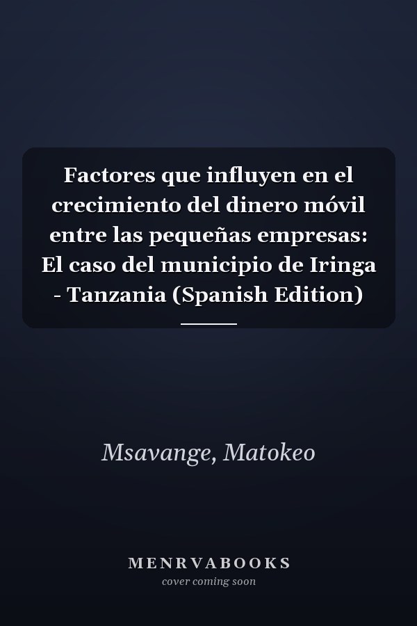 Factores que influyen en el crecimiento del dinero móvil entre las pequeñas empresas: El caso del municipio de Iringa - Tanzania (Spanish Edition)