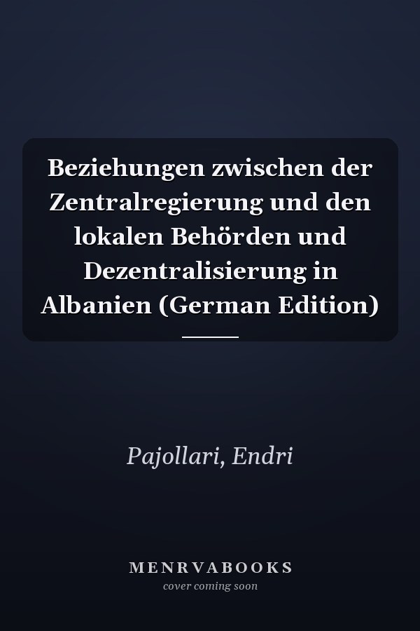 Beziehungen zwischen der Zentralregierung und den lokalen Behörden und Dezentralisierung in Albanien (German Edition)