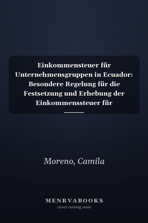 Einkommensteuer für Unternehmensgruppen in Ecuador: Besondere Regelung für die Festsetzung und Erhebung der Einkommenssteuer für Unternehmensgruppen (German Edition)