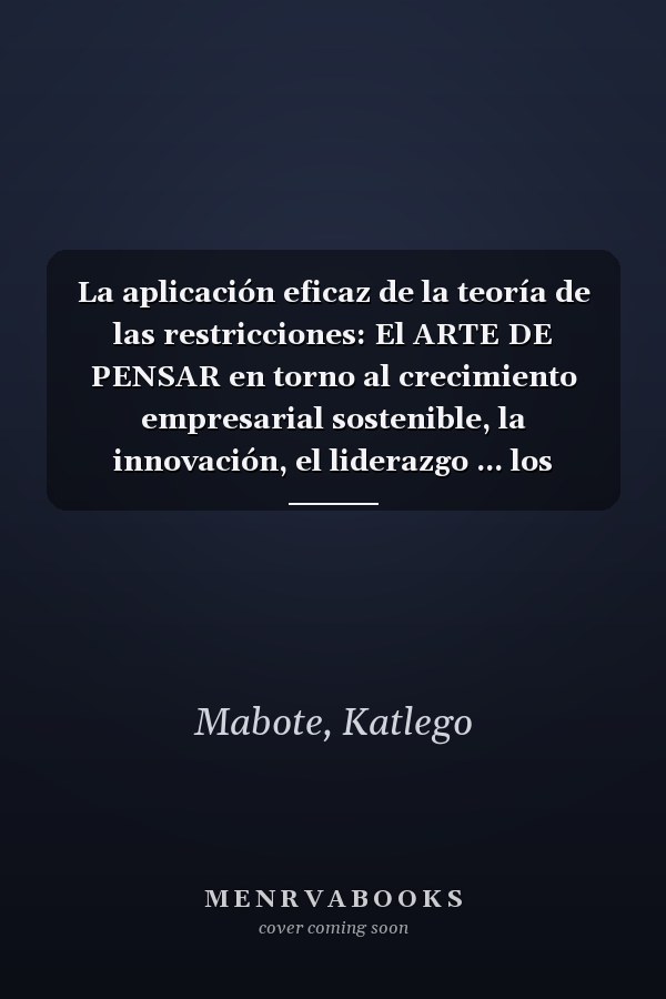 La aplicación eficaz de la teoría de las restricciones: El ARTE DE PENSAR en torno al crecimiento empresarial sostenible, la innovación, el liderazgo ... los corazones y las mentes (Spanish Edition)