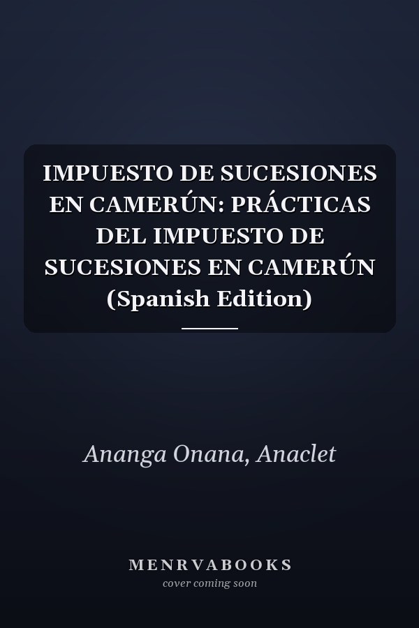 IMPUESTO DE SUCESIONES EN CAMERÚN: PRÁCTICAS DEL IMPUESTO DE SUCESIONES EN CAMERÚN (Spanish Edition)