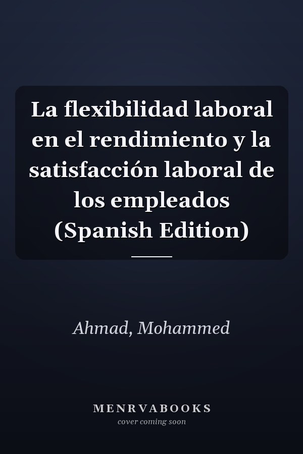 La flexibilidad laboral en el rendimiento y la satisfacción laboral de los empleados (Spanish Edition)