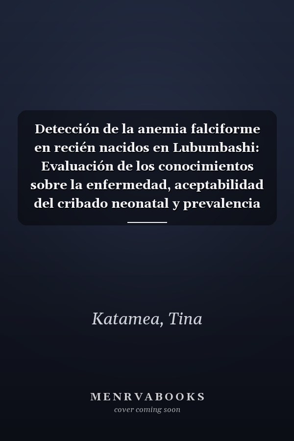 Detección de la anemia falciforme en recién nacidos en Lubumbashi: Evaluación de los conocimientos sobre la enfermedad, aceptabilidad del cribado neonatal y prevalencia (Spanish Edition)