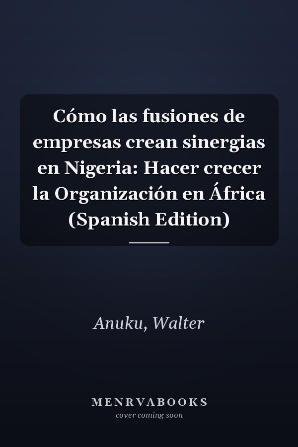 Cómo las fusiones de empresas crean sinergias en Nigeria: Hacer crecer la Organización en África (Spanish Edition)