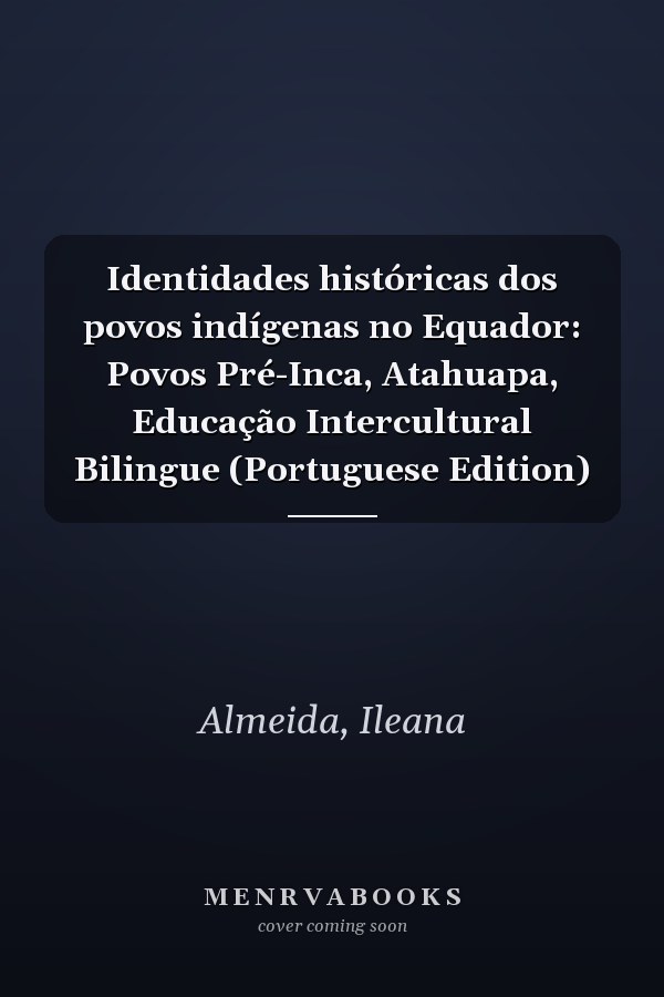 Identidades históricas dos povos indígenas no Equador: Povos Pré-Inca, Atahuapa, Educação Intercultural Bilingue (Portuguese Edition)