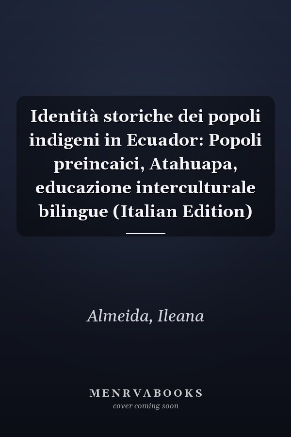 Identità storiche dei popoli indigeni in Ecuador: Popoli preincaici, Atahuapa, educazione interculturale bilingue (Italian Edition)