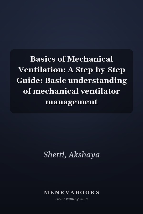 Basics of Mechanical Ventilation: A Step-by-Step Guide: Basic understanding of mechanical ventilator management