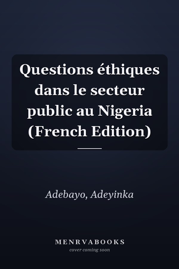 Questions éthiques dans le secteur public au Nigeria (French Edition)