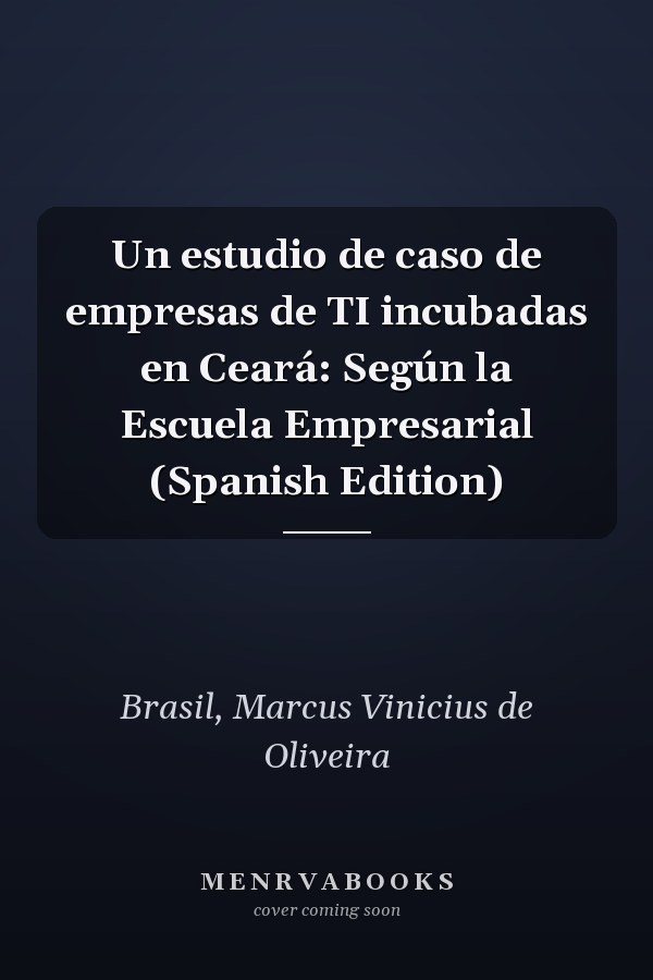 Un estudio de caso de empresas de TI incubadas en Ceará: Según la Escuela Empresarial (Spanish Edition)